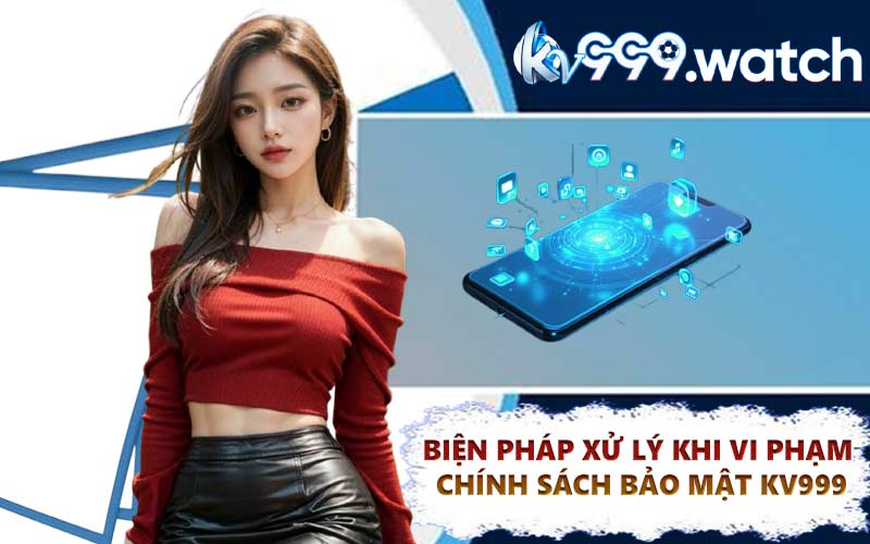 Biện pháp xử lý khi vi phạm chính sách bảo mật KV999