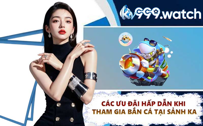 Các Ưu Đãi Hấp Dẫn Khi Tham Gia Bắn Cá Tại Sảnh KA