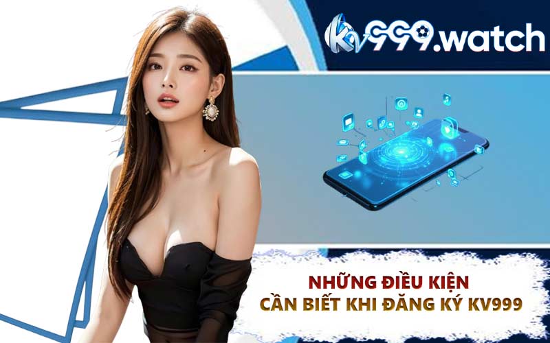 Những điều kiện cần biết khi đăng ký KV999