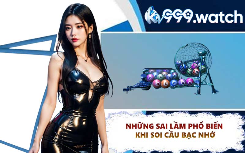 Những sai lầm phổ biến khi soi cầu bạc nhớ