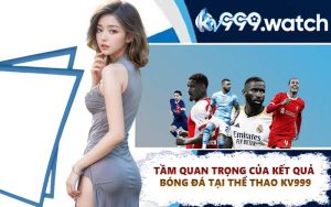 Tầm quan trọng của kết quả bóng đá tại thể thao KV999