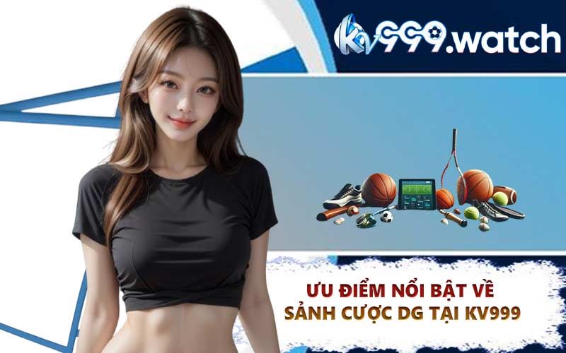 Ưu điểm nổi bật về sảnh cược DG tại KV999