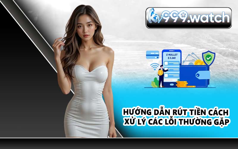 Hướng dẫn rút tiền cách xử lý các lỗi thường gặp