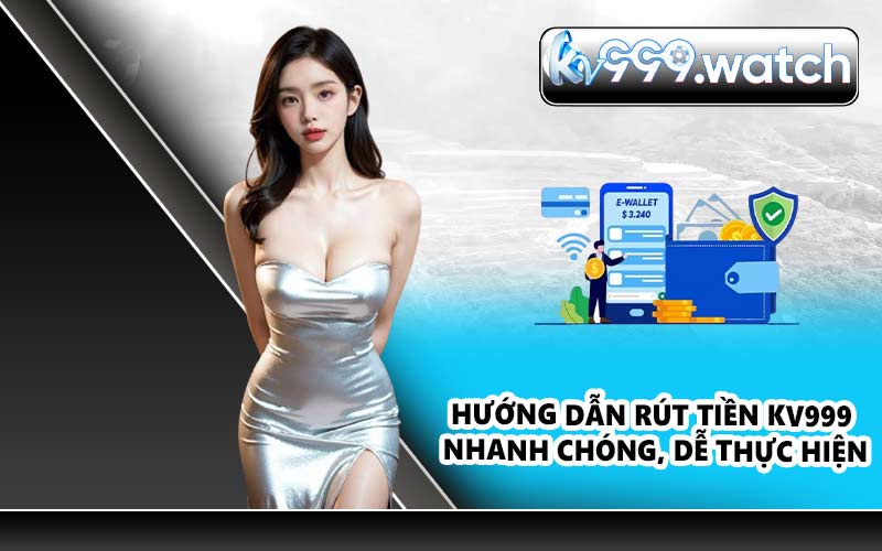 Hướng dẫn rút tiền KV999 nhanh chóng, dễ thực hiện